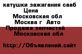 катушки зажигания сааб › Цена ­ 1 800 - Московская обл., Москва г. Авто » Продажа запчастей   . Московская обл.